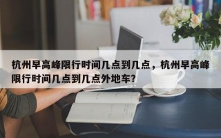 杭州早高峰限行时间几点到几点，杭州早高峰限行时间几点到几点外地车？