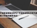 宁波慈溪观海卫天气？宁波慈溪观海卫天气预报15天查询最新消息？
