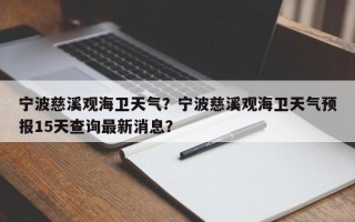 宁波慈溪观海卫天气？宁波慈溪观海卫天气预报15天查询最新消息？