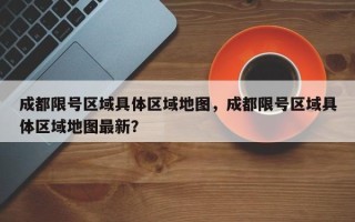 成都限号区域具体区域地图，成都限号区域具体区域地图最新？