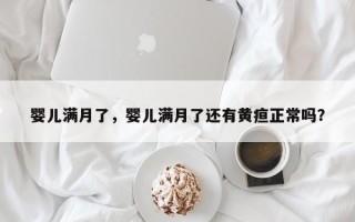婴儿满月了，婴儿满月了还有黄疸正常吗？