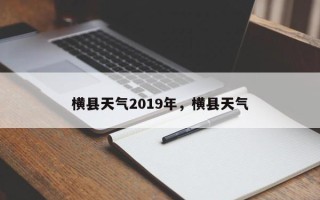 横县天气2019年，横县天气