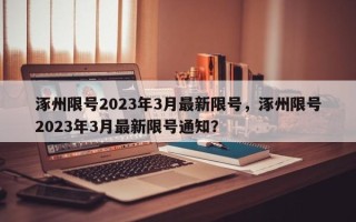 涿州限号2023年3月最新限号，涿州限号2023年3月最新限号通知？
