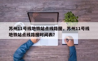 苏州11号线地铁站点线路图，苏州11号线地铁站点线路图时间表？