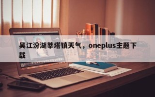 吴江汾湖莘塔镇天气，oneplus主题下载