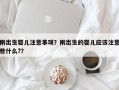 刚出生婴儿注意事项？刚出生的婴儿应该注意些什么?？
