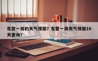 东营一周的天气预报？东营一周天气预报10天查询？