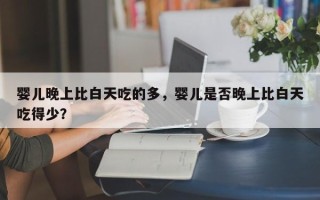 婴儿晚上比白天吃的多，婴儿是否晚上比白天吃得少？