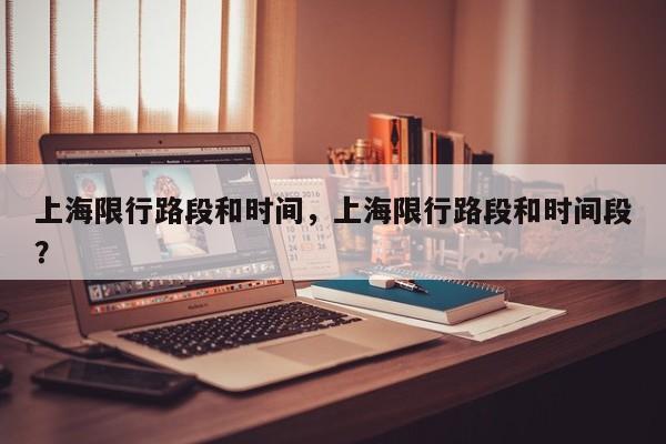 上海限行路段和时间，上海限行路段和时间段？-第1张图片-潇倩百科
