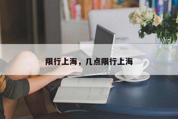 限行上海，几点限行上海-第1张图片-潇倩百科