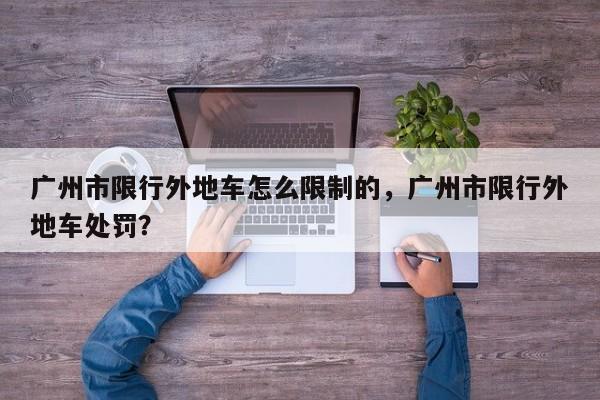 广州市限行外地车怎么限制的，广州市限行外地车处罚？-第1张图片-潇倩百科