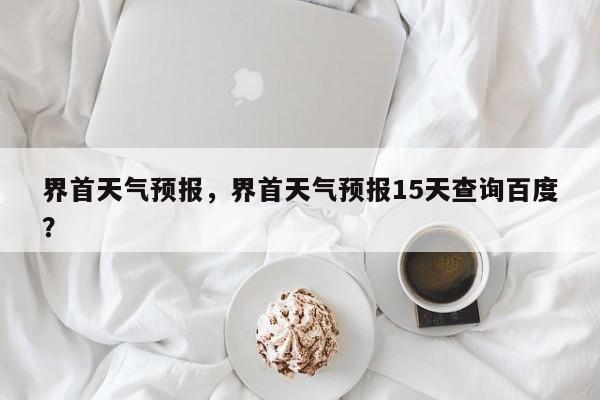 界首天气预报，界首天气预报15天查询百度？-第1张图片-潇倩百科