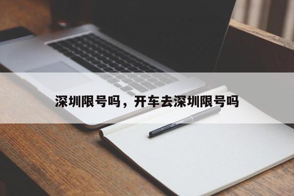 深圳限号吗，开车去深圳限号吗-第1张图片-潇倩百科