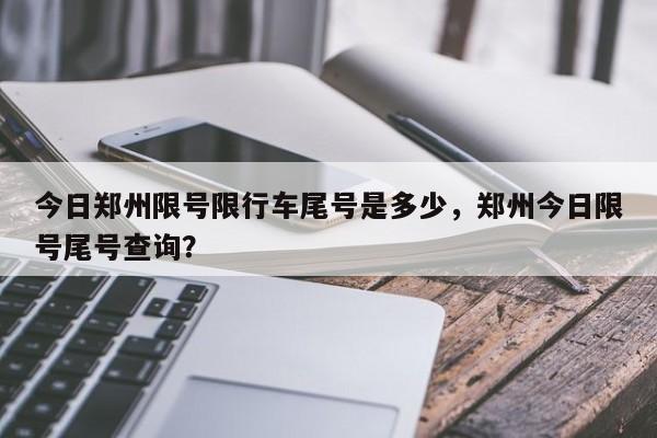 今日郑州限号限行车尾号是多少，郑州今日限号尾号查询？-第1张图片-潇倩百科