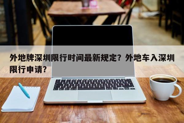 外地牌深圳限行时间最新规定？外地车入深圳限行申请？-第1张图片-潇倩百科
