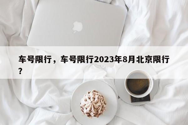 车号限行，车号限行2023年8月北京限行？-第1张图片-潇倩百科