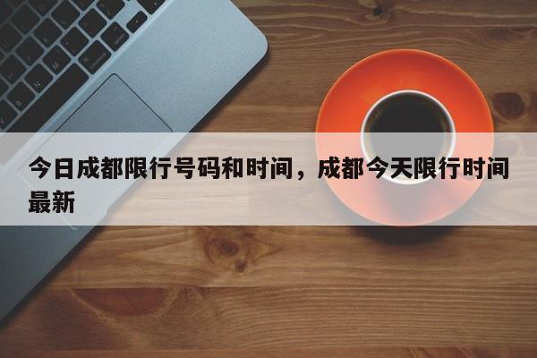 今日成都限行号码和时间，成都今天限行时间最新-第1张图片-潇倩百科