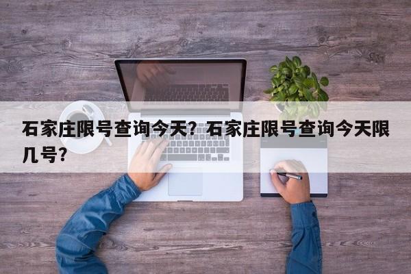 石家庄限号查询今天？石家庄限号查询今天限几号？-第1张图片-潇倩百科