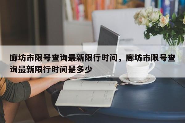 廊坊市限号查询最新限行时间，廊坊市限号查询最新限行时间是多少-第1张图片-潇倩百科