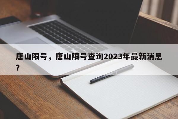 唐山限号，唐山限号查询2023年最新消息？-第1张图片-潇倩百科