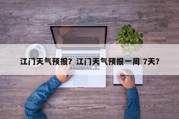 江门天气预报？江门天气预报一周 7天？-第1张图片-潇倩百科