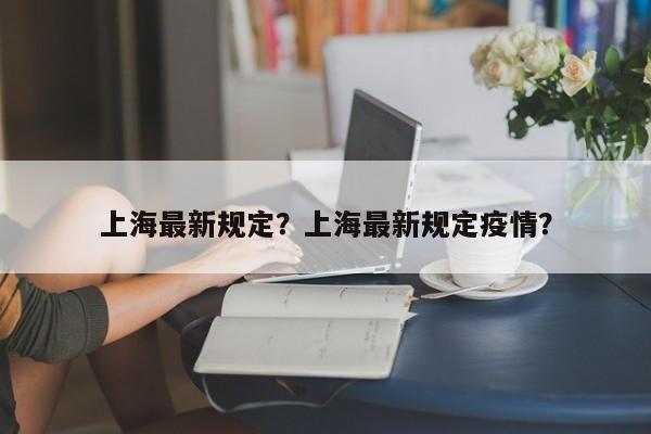 上海最新规定？上海最新规定疫情？-第1张图片-潇倩百科
