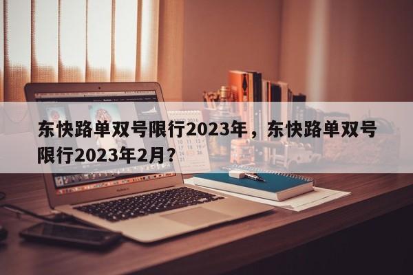 东快路单双号限行2023年，东快路单双号限行2023年2月？-第1张图片-潇倩百科