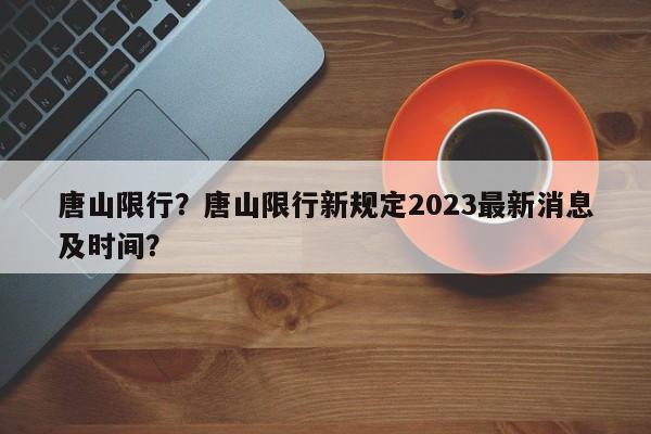 唐山限行？唐山限行新规定2023最新消息及时间？-第1张图片-潇倩百科