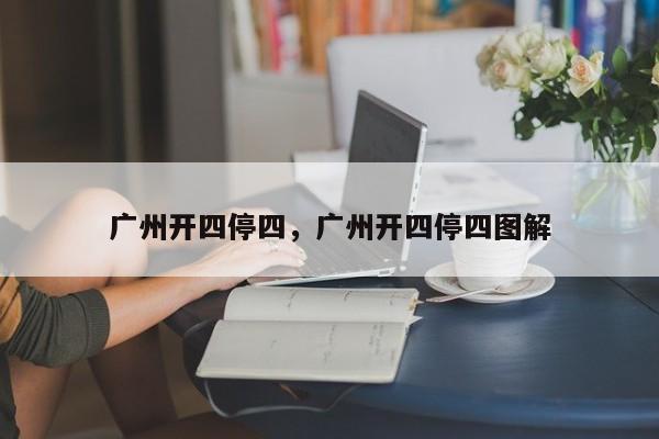 广州开四停四，广州开四停四图解-第1张图片-潇倩百科