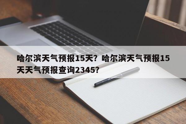 哈尔滨天气预报15天？哈尔滨天气预报15天天气预报查询2345？-第1张图片-潇倩百科