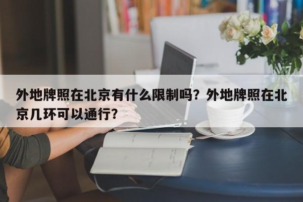 外地牌照在北京有什么限制吗？外地牌照在北京几环可以通行？-第1张图片-潇倩百科
