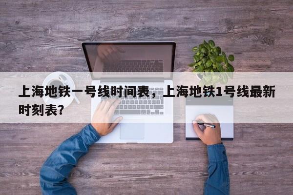 上海地铁一号线时间表，上海地铁1号线最新时刻表？-第1张图片-潇倩百科