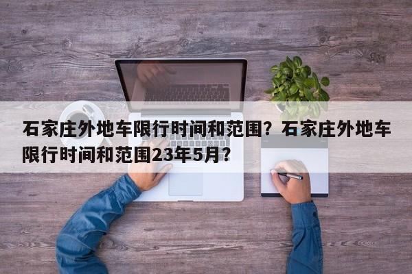 石家庄外地车限行时间和范围？石家庄外地车限行时间和范围23年5月？-第1张图片-潇倩百科