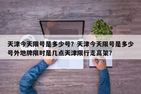 天津今天限号是多少号？天津今天限号是多少号外地牌限时是几点天津限行走高架？-第1张图片-潇倩百科