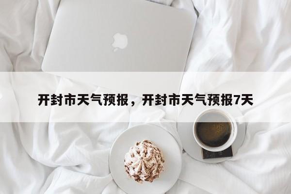 开封市天气预报，开封市天气预报7天-第1张图片-潇倩百科