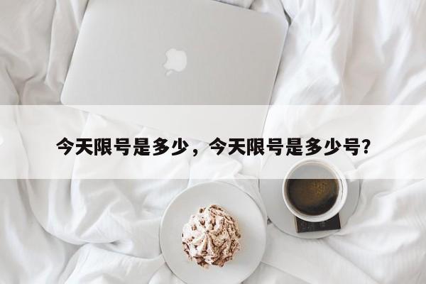 今天限号是多少，今天限号是多少号？-第1张图片-潇倩百科