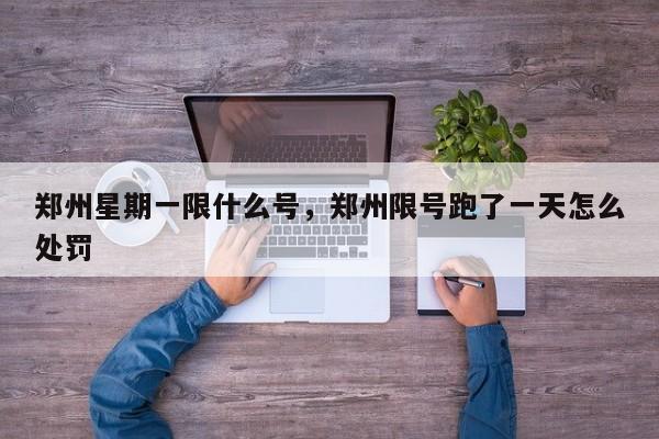 郑州星期一限什么号，郑州限号跑了一天怎么处罚-第1张图片-潇倩百科