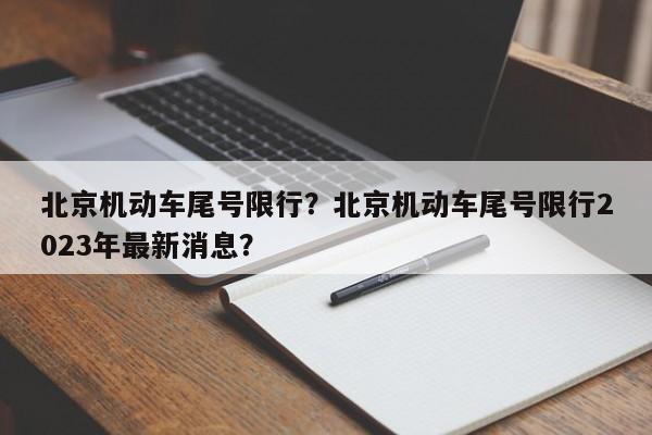 北京机动车尾号限行？北京机动车尾号限行2023年最新消息？-第1张图片-潇倩百科