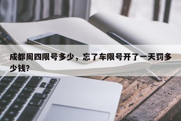 成都周四限号多少，忘了车限号开了一天罚多少钱？-第1张图片-潇倩百科