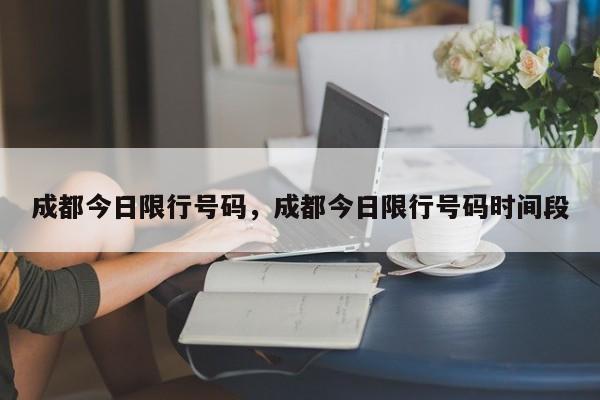 成都今日限行号码，成都今日限行号码时间段-第1张图片-潇倩百科