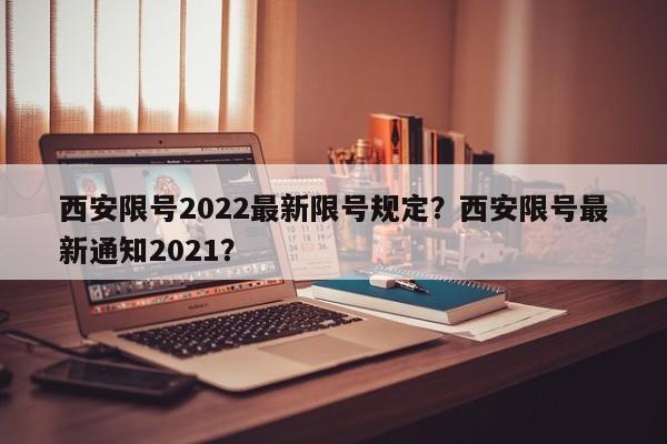 西安限号2022最新限号规定？西安限号最新通知2021？-第1张图片-潇倩百科