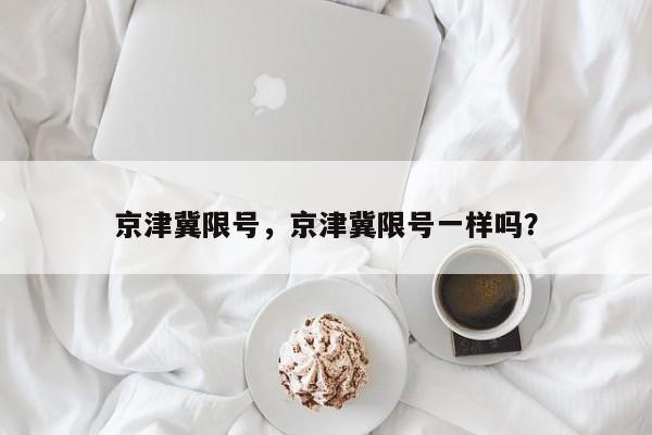 京津冀限号，京津冀限号一样吗？-第1张图片-潇倩百科
