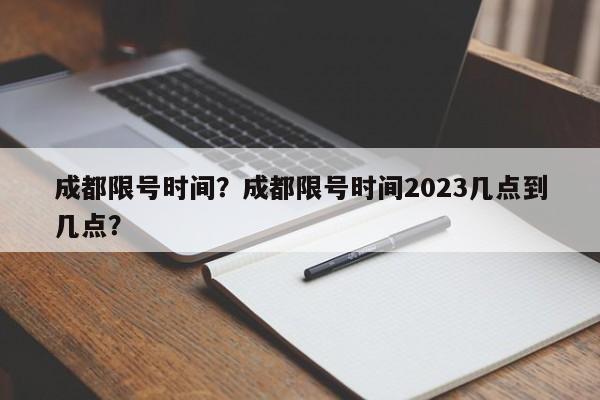成都限号时间？成都限号时间2023几点到几点？-第1张图片-潇倩百科