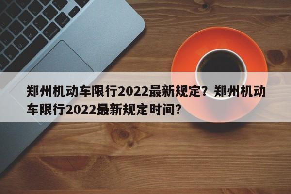 郑州机动车限行2022最新规定？郑州机动车限行2022最新规定时间？-第1张图片-潇倩百科