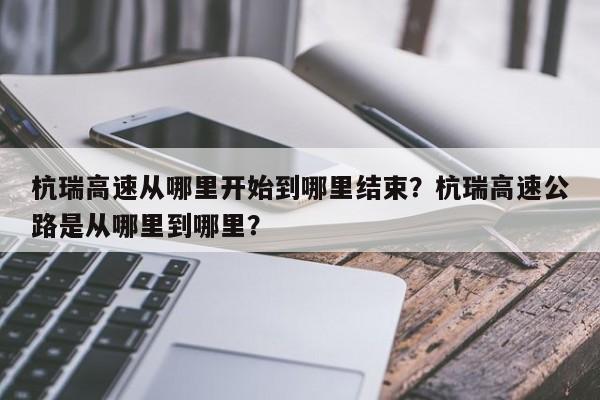 杭瑞高速从哪里开始到哪里结束？杭瑞高速公路是从哪里到哪里？-第1张图片-潇倩百科