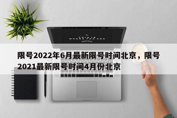 限号2022年6月最新限号时间北京，限号2021最新限号时间4月份北京-第1张图片-潇倩百科