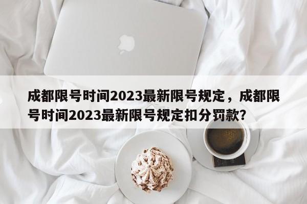 成都限号时间2023最新限号规定，成都限号时间2023最新限号规定扣分罚款？-第1张图片-潇倩百科