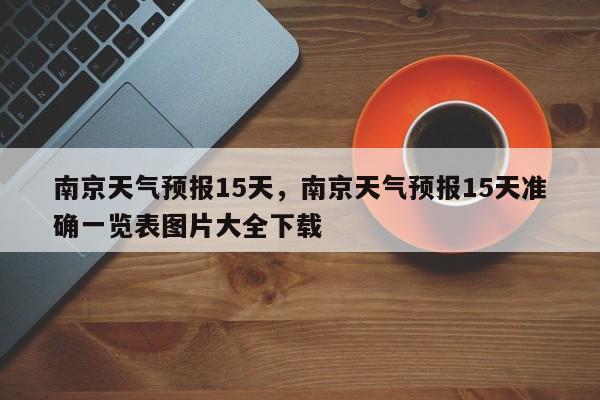南京天气预报15天，南京天气预报15天准确一览表图片大全下载-第1张图片-潇倩百科