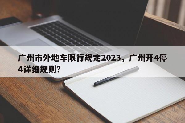 广州市外地车限行规定2023，广州开4停4详细规则？-第1张图片-潇倩百科