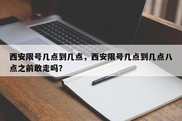 西安限号几点到几点，西安限号几点到几点八点之前敢走吗？-第1张图片-潇倩百科